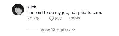 Screenshot of a tiktok comment that says "I'm paid to do my job, not to care" with 597 likes and 18 replies